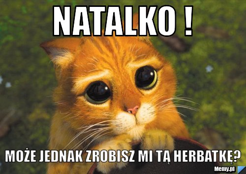 Natalko ! Może jednak zrobisz mi tą herbatkę?