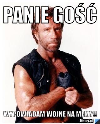 Panie gość wypowiadam wojnę na memy!!