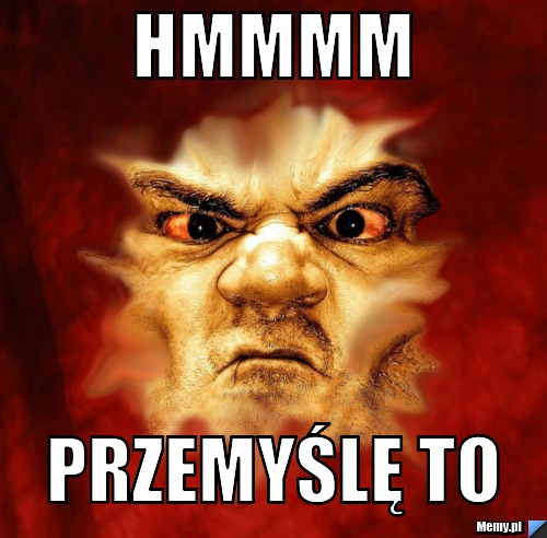 Hmmmm przemyślę to