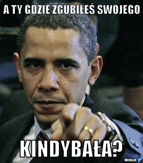 A ty gdzie zgubiłeś swojego kindybała?