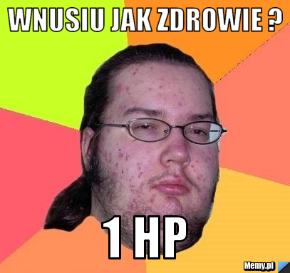 Wnusiu jak zdrowie ? 1 HP