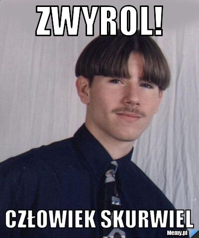 Zwyrol! człowiek skurwiel
