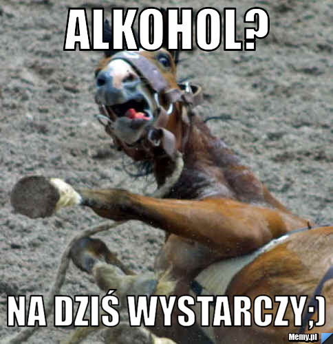 ALKOHOL? na dziś wystarczy;)