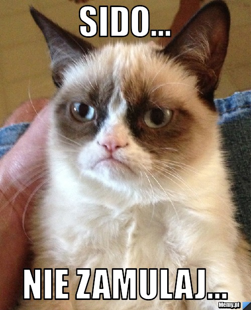 Sido... nie zamulaj...