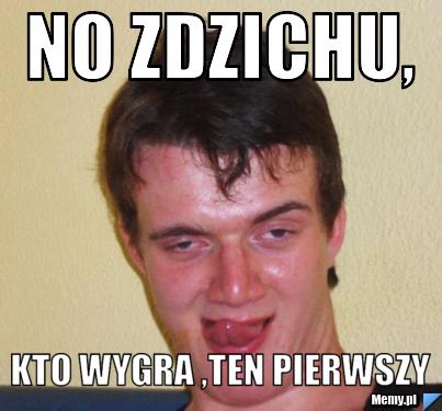 No Zdzichu, Kto wygra ,ten pierwszy
