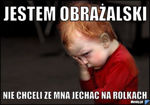 Jestem obrażalski Nie chceli ze mna jechac na rolkach