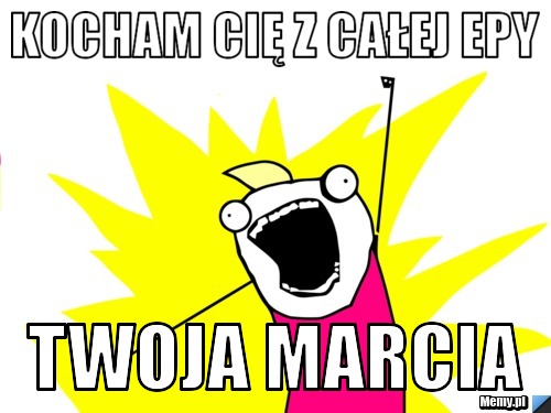Kocham cię z całej epy twoja marcia