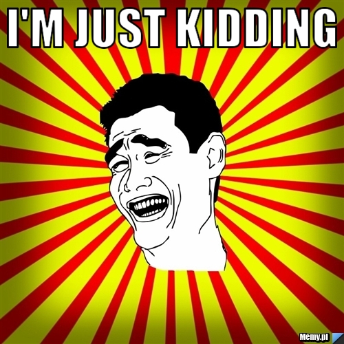 I'm just kidding 
