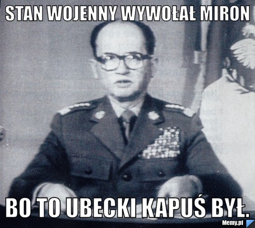 Stan wojenny wywołał Miron bo to ubecki kapuś był.