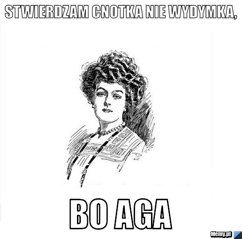 Stwierdzam cnotka nie wydymka, bo Aga
