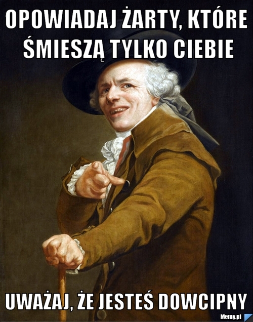 Opowiadaj żarty, kt&oacute;re śmieszą tylko ciebie uważaj, że jesteś dowcipny