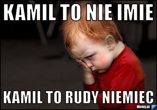 KAMIL to nie imie kamil to rudy niemiec