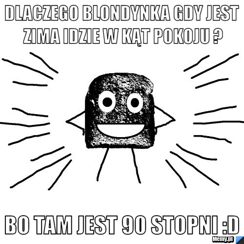 Dlaczego blondynka gdy jest zima idzie w kąt pokoju ? bo tam jest 90 stopni :D