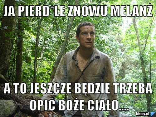 Ja pierd*le znowu melanż A to jeszcze będzie trzeba opić boże ciało....