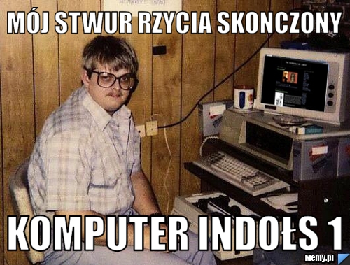 Mój stwur rzycia skonczony komputer indołs 1