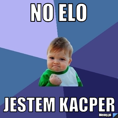 NO ELO JESTEM KACPER