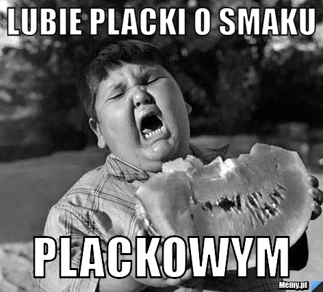 Lubie placki o smaku PLACKOWYM