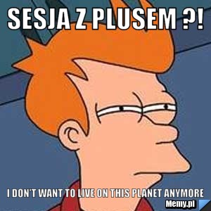 SESJA Z PLUSEM ?! I DON'T WANT TO LIVE ON THIS PLANET ANYMORE