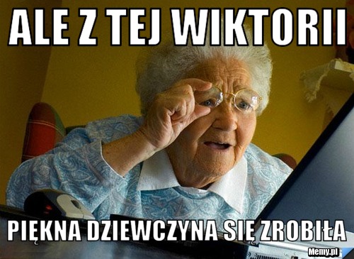 Ale z tej Wiktorii Piękna dziewczyna się zrobiła
