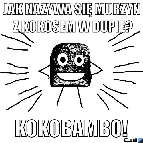 Jak nazywa się murzyn z kokosem w dupie? Kokobambo!