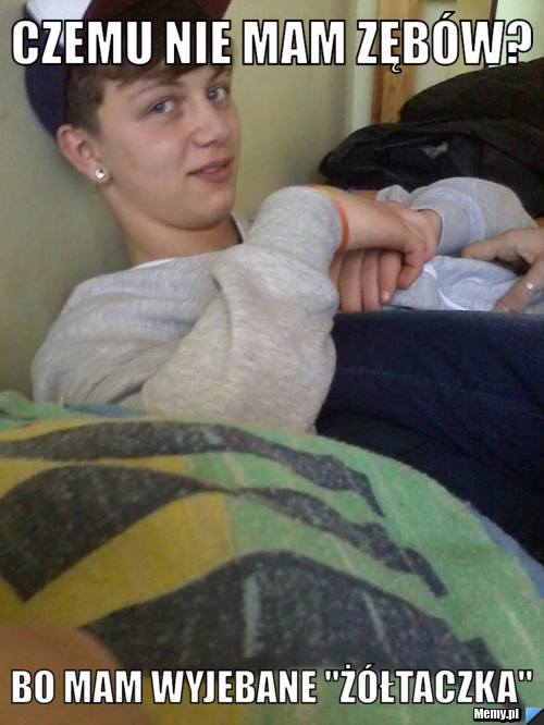 Czemu nie mam zęb&oacute;w? Bo mam wyjebane "ż&oacute;łtaczka"