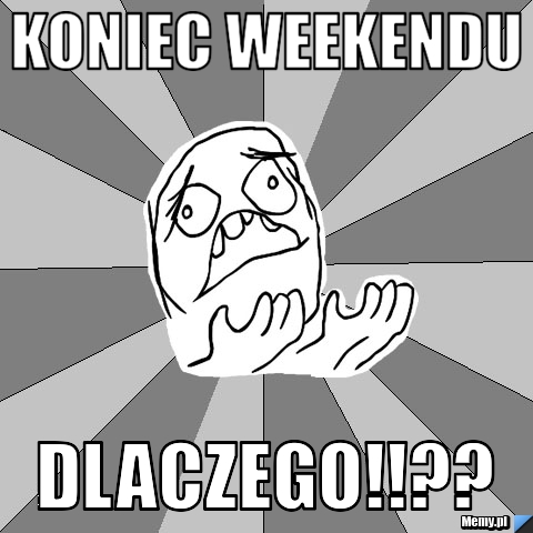 Koniec weekendu DLACZEGO!!??