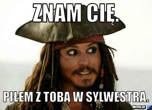 Znam Cię. Piłem z tobą w sylwestra.