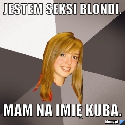 Jestem seksi blondi. Mam na imię Kuba.