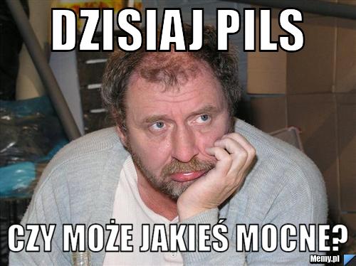 Dzisiaj pils czy może jakieś mocne?