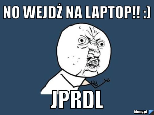 No wejdż na laptop!! :)  JPRDL