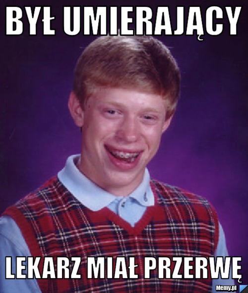 Był umierający  Lekarz miał przerwę