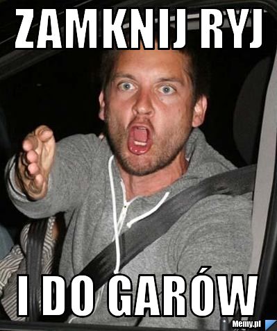 Zamknij ryj i do garów