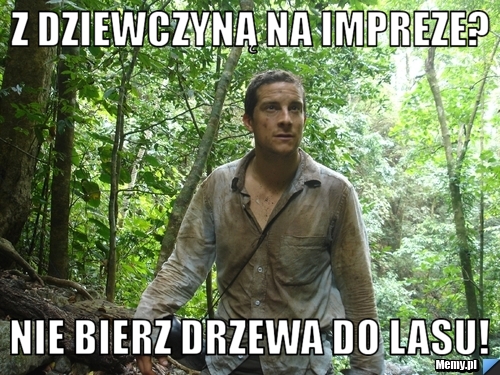 Z dziewczyną na impreze? Nie bierz drzewa do lasu!