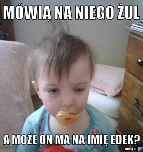 Mówią na niego żul A może on ma na imię Edek?