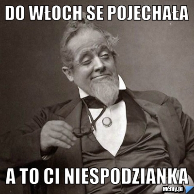 Do włoch se pojechała a to ci niespodzianka
