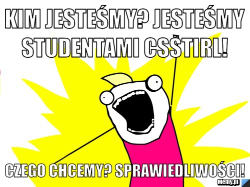Kim jesteśmy? Jesteśmy studentami CSSTiRL!  Czego chcemy? SPRAWIEDLIWOŚCI! 