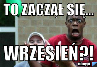 To zaczął się... Wrzesień?!