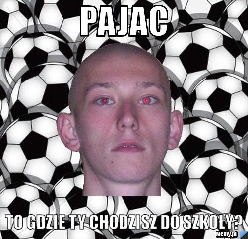 Pajac to gdzie ty chodzisz do szkoły?