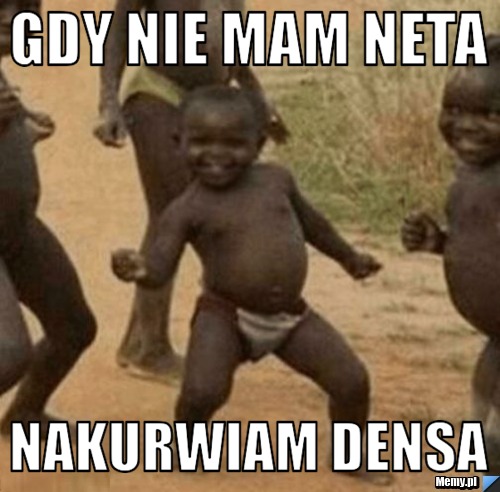 Gdy nie mam neta nakurwiam densa