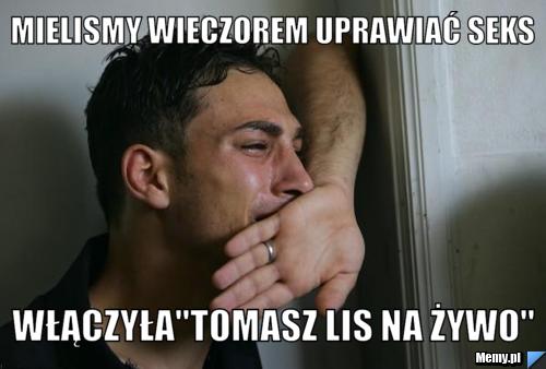 Mielismy wieczorem uprawiać seks włączyła"tomasz lis na żywo"