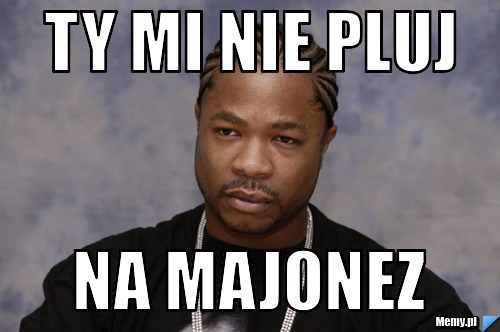 Ty mi nie pluj na majonez