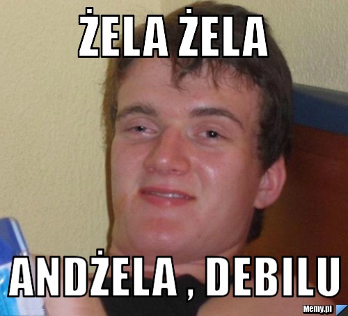 Żela Żela Andżela , debilu