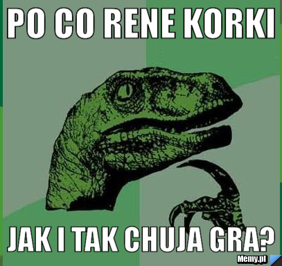 PO CO RENE KORKI JAK I TAK CHUJA GRA?
