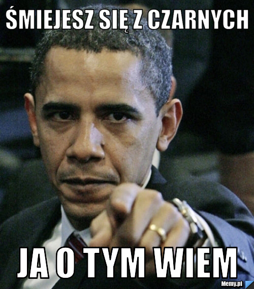 śmiejesz się z czarnych ja o tym wiem