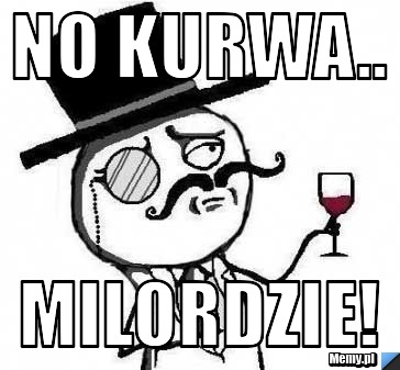 No kurwa.. Milordzie!