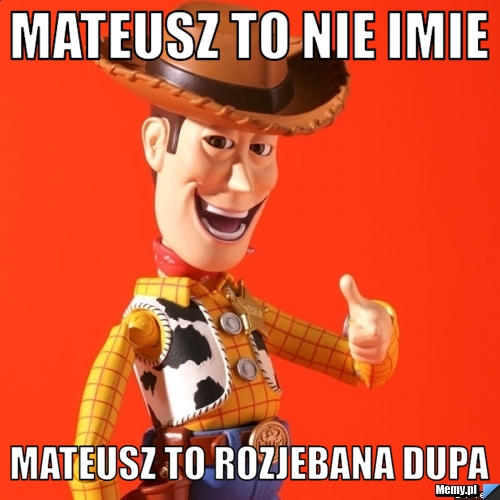 Mateusz To nie imie Mateusz to Rozjebana dupa