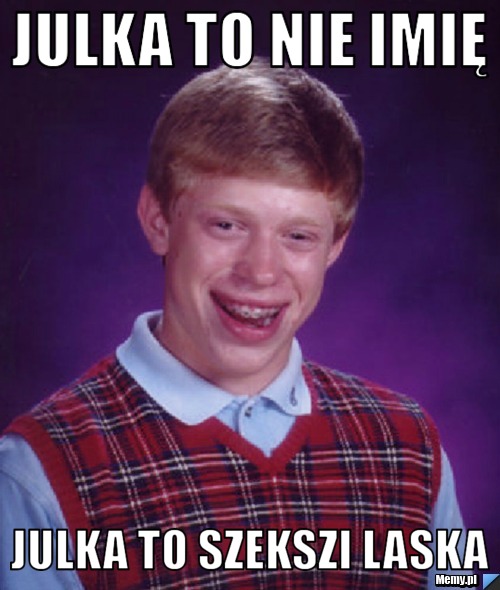 Julka to nie imię Julka to szekszi laska