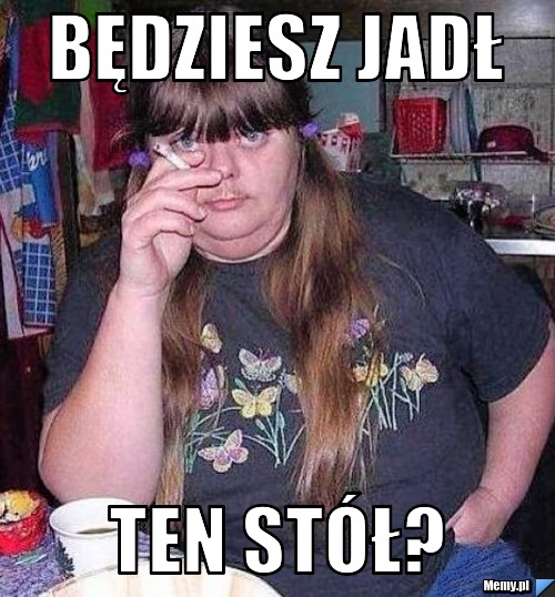 Będziesz Jadł  ten stół?