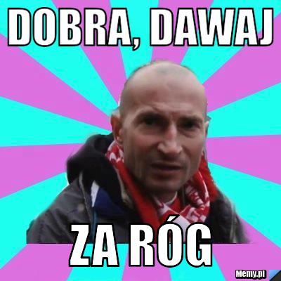 Dobra, Dawaj Za róg