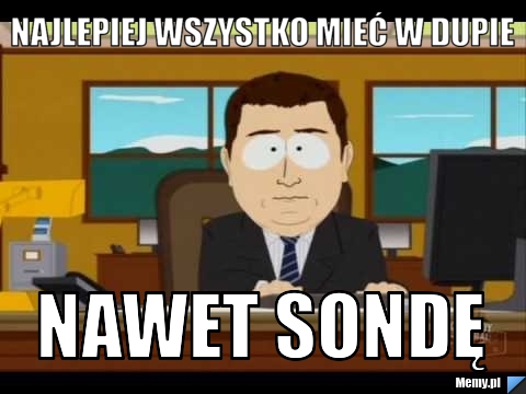 Najlepiej wszystko mieć w dupie nawet sondę